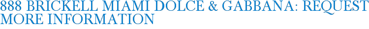 888 Brickell Miami Dolce & Gabbana: Request More Information