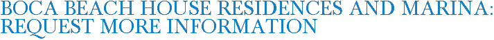 Boca Beach House Residences and Marina: Request More Information