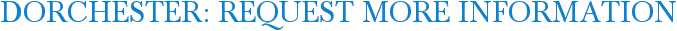 Dorchester: Request More Information