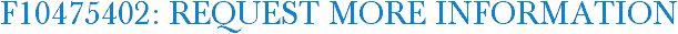 F10475402: Request More Information