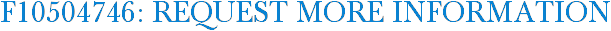 F10504746: Request More Information