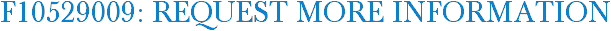 F10529009: Request More Information