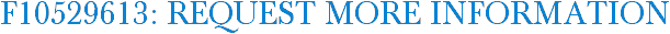 F10529613: Request More Information