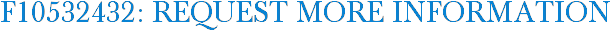 F10532432: Request More Information