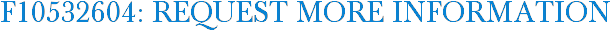 F10532604: Request More Information