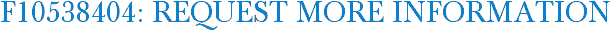 F10538404: Request More Information