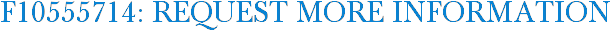F10555714: Request More Information