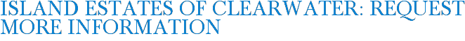 Island Estates of Clearwater: Request More Information