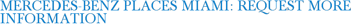 Mercedes-Benz Places Miami: Request More Information