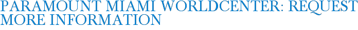 Paramount Miami Worldcenter: Request More Information