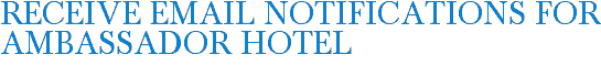 Receive Email Notifications for Ambassador Hotel