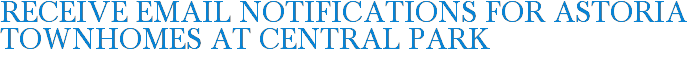 Receive Email Notifications for Astoria Townhomes at Central Park