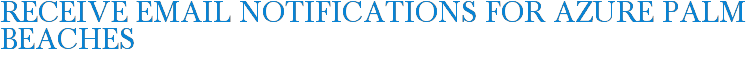 Receive Email Notifications for Azure Palm Beaches