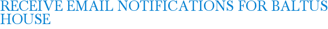 Receive Email Notifications for Baltus House
