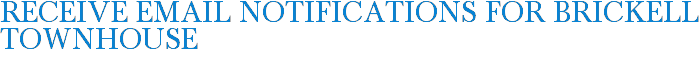 Receive Email Notifications for Brickell Townhouse
