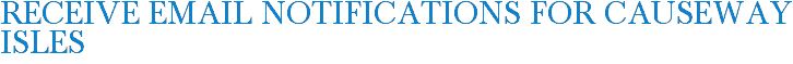 Receive Email Notifications for Causeway Isles