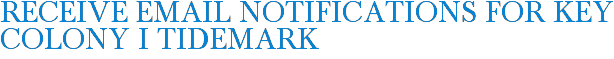 Receive Email Notifications for Key Colony I Tidemark
