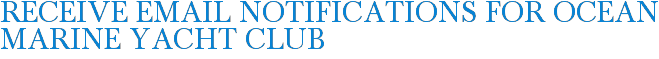Receive Email Notifications for Ocean Marine Yacht Club