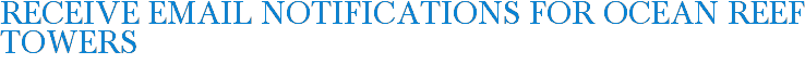 Receive Email Notifications for Ocean Reef Towers