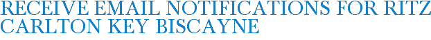 Receive Email Notifications for Ritz Carlton Key Biscayne