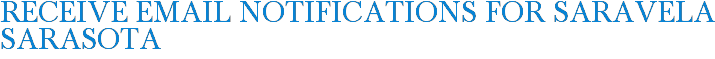 Receive Email Notifications for SARAVELA Sarasota