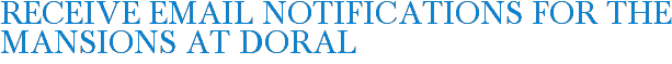 Receive Email Notifications for The Mansions at Doral