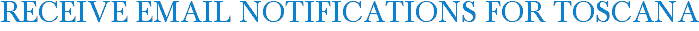 Receive Email Notifications for Toscana