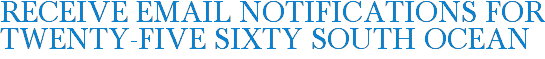 Receive Email Notifications for Twenty-Five Sixty South Ocean