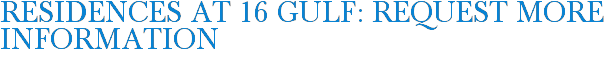 Residences at 16 Gulf: Request More Information
