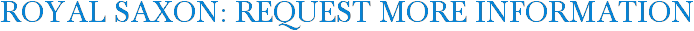 Royal Saxon: Request More Information