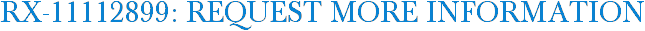 RX-11112899: Request More Information