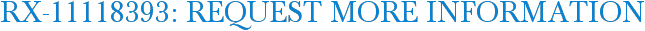 RX-11118393: Request More Information