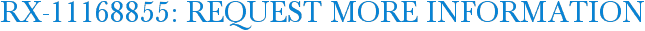 RX-11168855: Request More Information