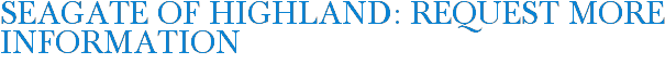 Seagate of Highland: Request More Information