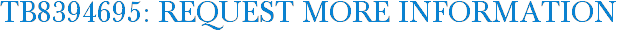 TB8394695: Request More Information