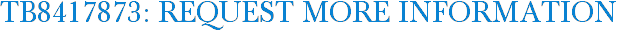 TB8417873: Request More Information