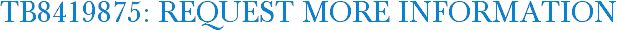 TB8419875: Request More Information