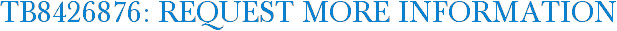 TB8426876: Request More Information