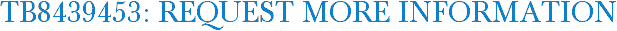 TB8439453: Request More Information