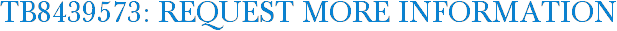 TB8439573: Request More Information