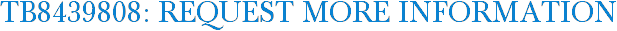 TB8439808: Request More Information