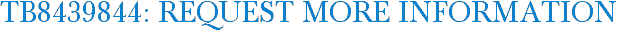 TB8439844: Request More Information