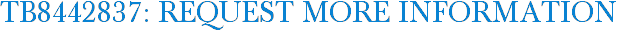TB8442837: Request More Information