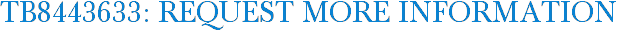 TB8443633: Request More Information
