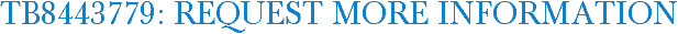 TB8443779: Request More Information