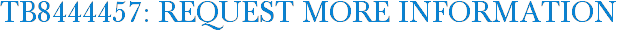 TB8444457: Request More Information