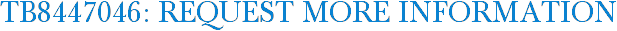 TB8447046: Request More Information