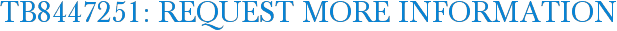 TB8447251: Request More Information
