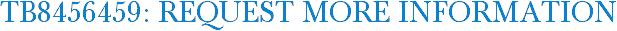 TB8456459: Request More Information