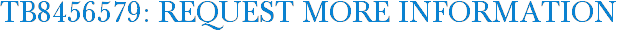 TB8456579: Request More Information